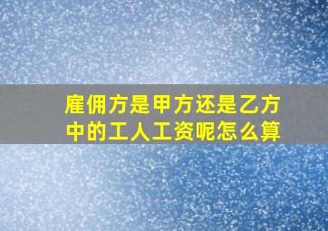 雇佣方是甲方还是乙方中的工人工资呢怎么算