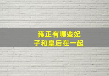 雍正有哪些妃子和皇后在一起