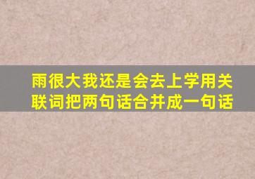 雨很大我还是会去上学用关联词把两句话合并成一句话