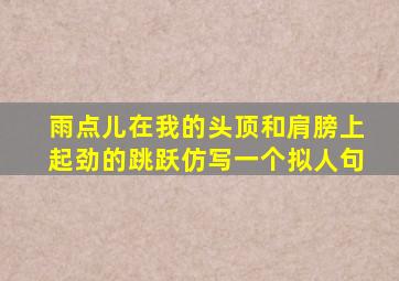 雨点儿在我的头顶和肩膀上起劲的跳跃仿写一个拟人句