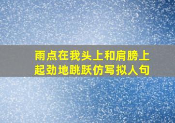 雨点在我头上和肩膀上起劲地跳跃仿写拟人句