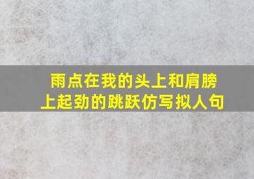 雨点在我的头上和肩膀上起劲的跳跃仿写拟人句