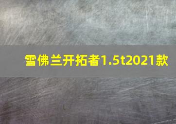 雪佛兰开拓者1.5t2021款