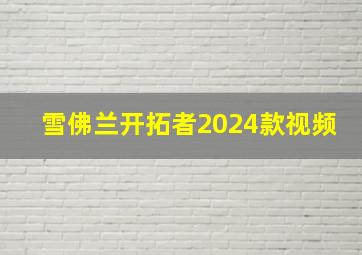 雪佛兰开拓者2024款视频