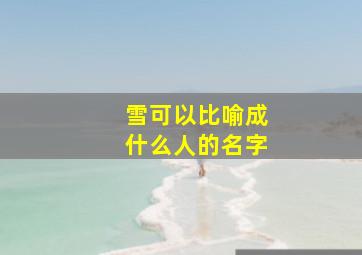 雪可以比喻成什么人的名字