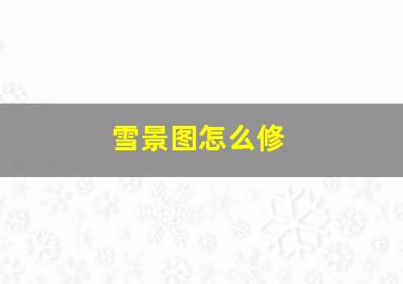 雪景图怎么修