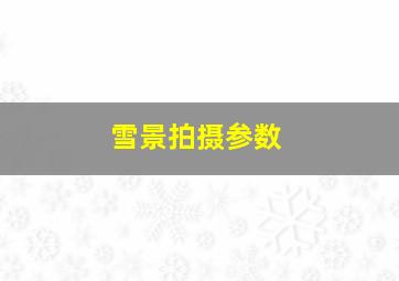 雪景拍摄参数