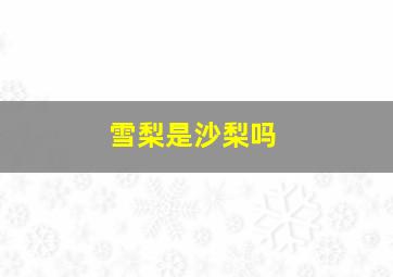 雪梨是沙梨吗