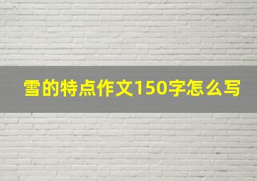 雪的特点作文150字怎么写