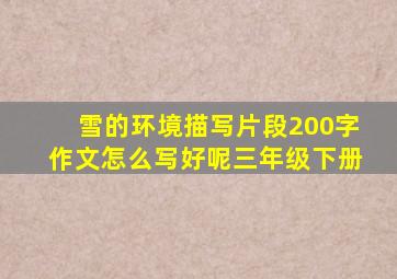 雪的环境描写片段200字作文怎么写好呢三年级下册