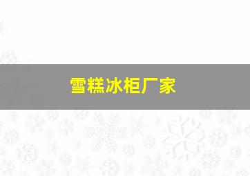 雪糕冰柜厂家