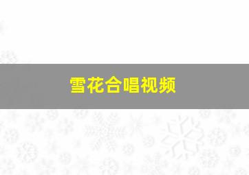 雪花合唱视频