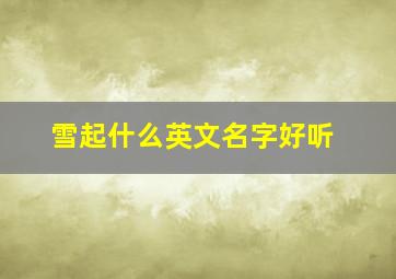 雪起什么英文名字好听