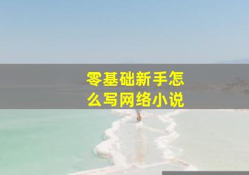 零基础新手怎么写网络小说