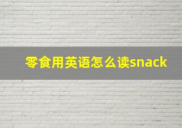 零食用英语怎么读snack