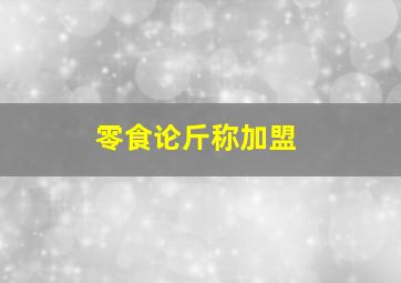 零食论斤称加盟