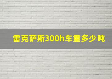 雷克萨斯300h车重多少吨