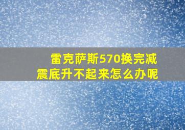 雷克萨斯570换完减震底升不起来怎么办呢