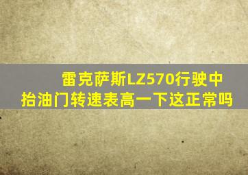 雷克萨斯LZ570行驶中抬油门转速表高一下这正常吗