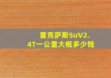 雷克萨斯SuV2.4T一公里大概多少钱