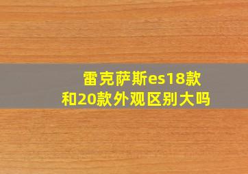 雷克萨斯es18款和20款外观区别大吗