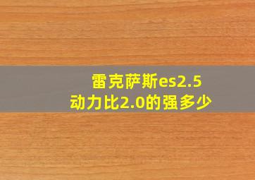 雷克萨斯es2.5动力比2.0的强多少