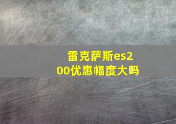 雷克萨斯es200优惠幅度大吗