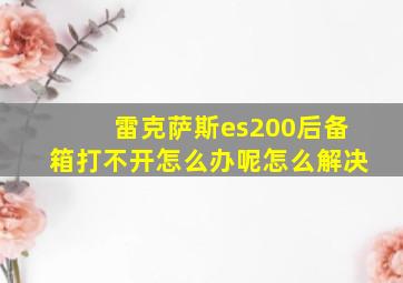 雷克萨斯es200后备箱打不开怎么办呢怎么解决