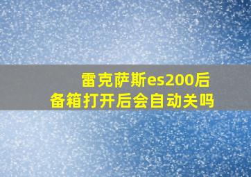 雷克萨斯es200后备箱打开后会自动关吗