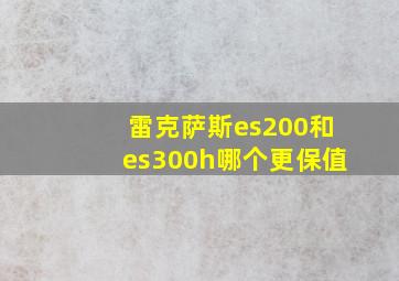 雷克萨斯es200和es300h哪个更保值