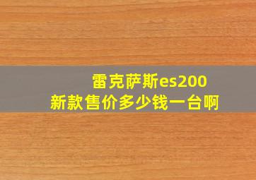 雷克萨斯es200新款售价多少钱一台啊