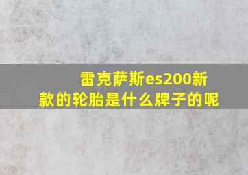 雷克萨斯es200新款的轮胎是什么牌子的呢