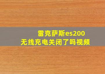 雷克萨斯es200无线充电关闭了吗视频