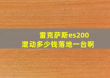 雷克萨斯es200混动多少钱落地一台啊