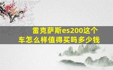 雷克萨斯es200这个车怎么样值得买吗多少钱