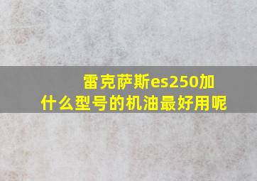 雷克萨斯es250加什么型号的机油最好用呢