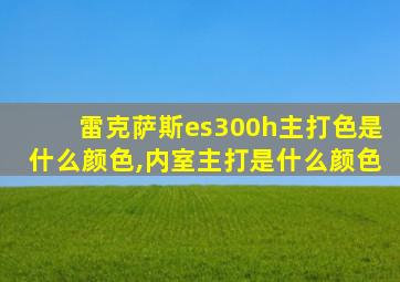 雷克萨斯es300h主打色是什么颜色,内室主打是什么颜色