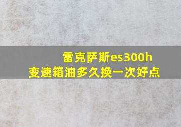 雷克萨斯es300h变速箱油多久换一次好点