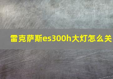 雷克萨斯es300h大灯怎么关