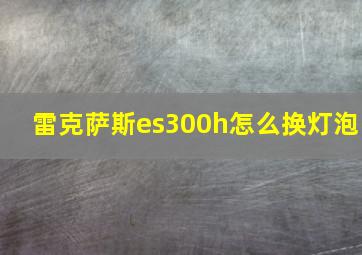 雷克萨斯es300h怎么换灯泡