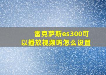 雷克萨斯es300可以播放视频吗怎么设置