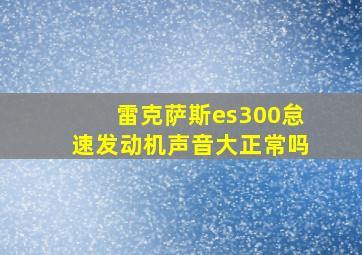 雷克萨斯es300怠速发动机声音大正常吗