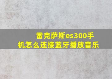 雷克萨斯es300手机怎么连接蓝牙播放音乐