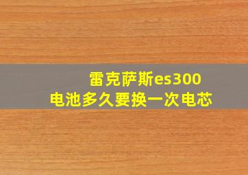 雷克萨斯es300电池多久要换一次电芯