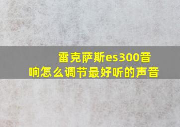 雷克萨斯es300音响怎么调节最好听的声音