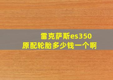 雷克萨斯es350原配轮胎多少钱一个啊