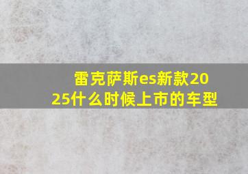 雷克萨斯es新款2025什么时候上市的车型