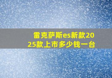 雷克萨斯es新款2025款上市多少钱一台