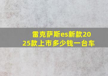 雷克萨斯es新款2025款上市多少钱一台车