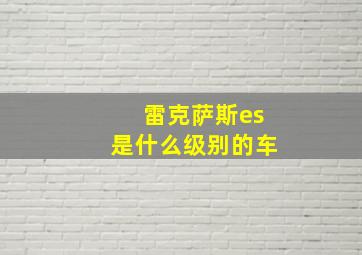 雷克萨斯es是什么级别的车